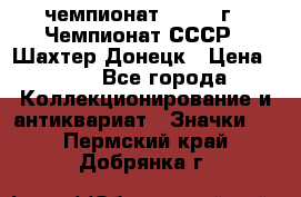 11.1) чемпионат : 1975 г - Чемпионат СССР - Шахтер-Донецк › Цена ­ 49 - Все города Коллекционирование и антиквариат » Значки   . Пермский край,Добрянка г.